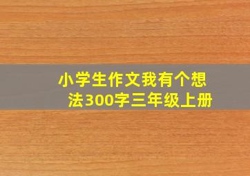 小学生作文我有个想法300字三年级上册