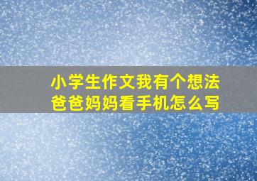 小学生作文我有个想法爸爸妈妈看手机怎么写