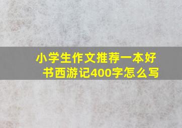 小学生作文推荐一本好书西游记400字怎么写