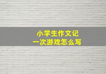 小学生作文记一次游戏怎么写