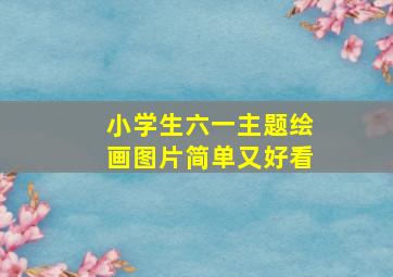 小学生六一主题绘画图片简单又好看