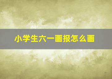 小学生六一画报怎么画