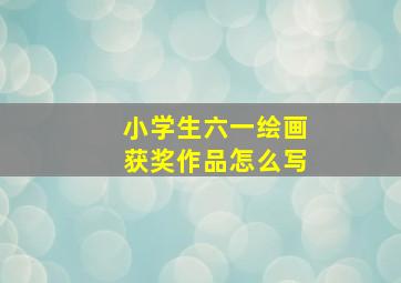 小学生六一绘画获奖作品怎么写