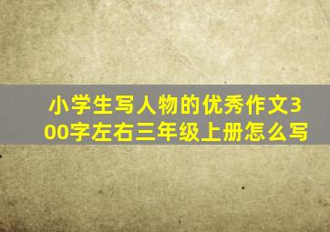 小学生写人物的优秀作文300字左右三年级上册怎么写