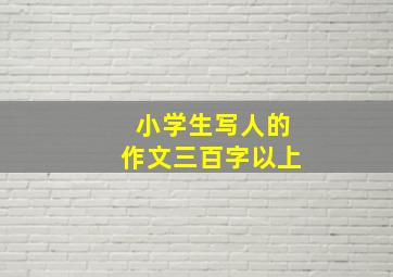 小学生写人的作文三百字以上