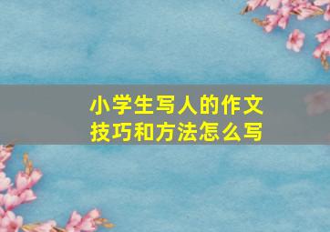 小学生写人的作文技巧和方法怎么写