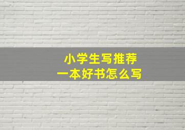 小学生写推荐一本好书怎么写