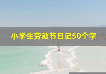 小学生劳动节日记50个字