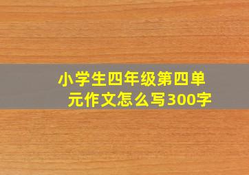 小学生四年级第四单元作文怎么写300字