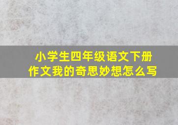 小学生四年级语文下册作文我的奇思妙想怎么写