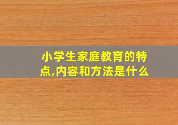 小学生家庭教育的特点,内容和方法是什么