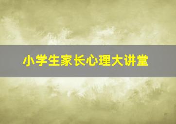 小学生家长心理大讲堂