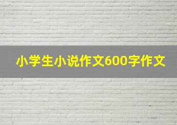 小学生小说作文600字作文