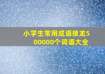 小学生常用成语接龙500000个词语大全