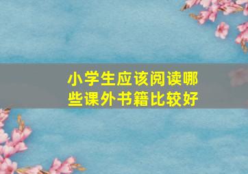 小学生应该阅读哪些课外书籍比较好