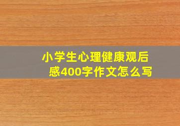 小学生心理健康观后感400字作文怎么写