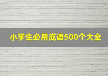 小学生必用成语500个大全