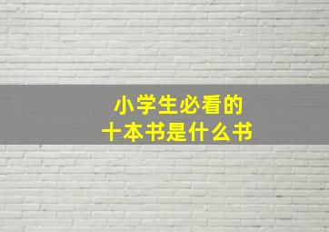 小学生必看的十本书是什么书