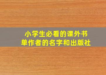 小学生必看的课外书单作者的名字和出版社