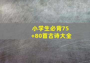 小学生必背75+80首古诗大全