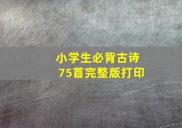 小学生必背古诗75首完整版打印