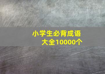 小学生必背成语大全10000个