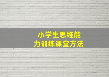 小学生思维能力训练课堂方法