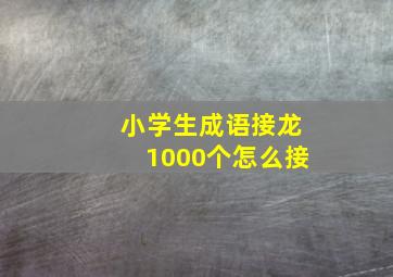 小学生成语接龙1000个怎么接