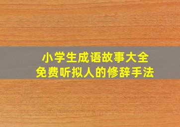 小学生成语故事大全免费听拟人的修辞手法