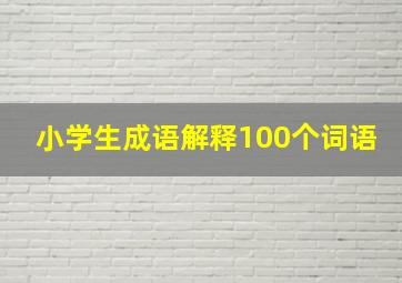 小学生成语解释100个词语