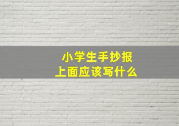 小学生手抄报上面应该写什么