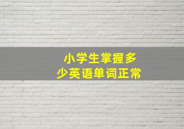 小学生掌握多少英语单词正常