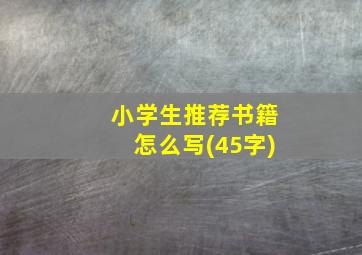 小学生推荐书籍怎么写(45字)