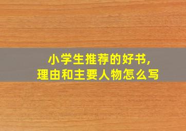 小学生推荐的好书,理由和主要人物怎么写