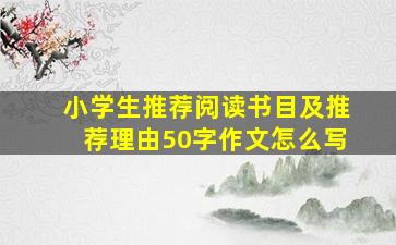 小学生推荐阅读书目及推荐理由50字作文怎么写