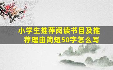 小学生推荐阅读书目及推荐理由简短50字怎么写