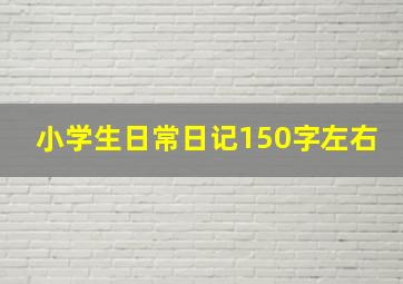 小学生日常日记150字左右