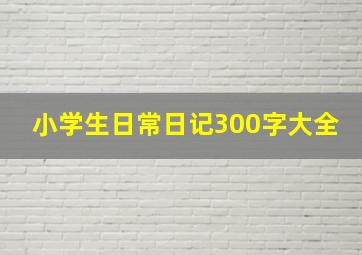 小学生日常日记300字大全