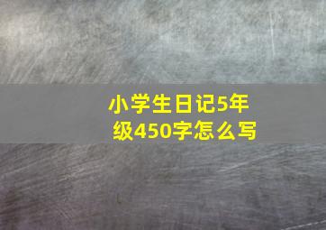 小学生日记5年级450字怎么写