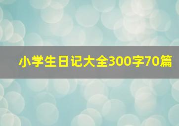 小学生日记大全300字70篇