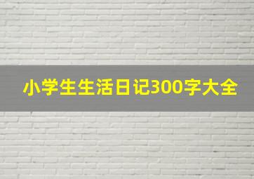 小学生生活日记300字大全