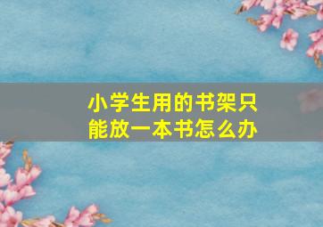 小学生用的书架只能放一本书怎么办