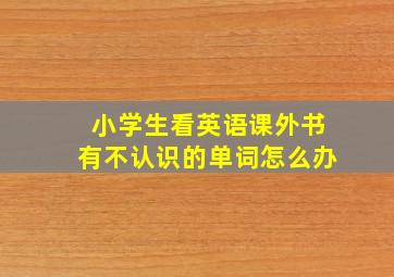 小学生看英语课外书有不认识的单词怎么办