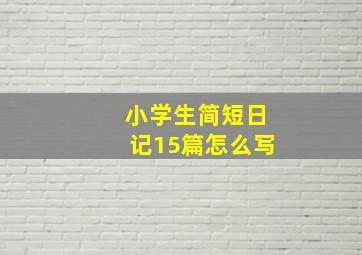 小学生简短日记15篇怎么写