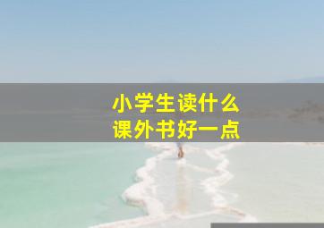 小学生读什么课外书好一点