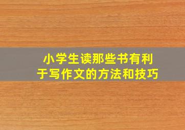 小学生读那些书有利于写作文的方法和技巧