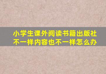 小学生课外阅读书籍出版社不一样内容也不一样怎么办