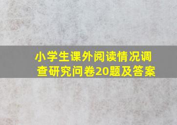 小学生课外阅读情况调查研究问卷20题及答案