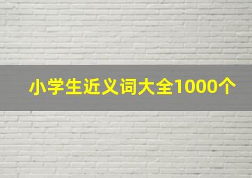 小学生近义词大全1000个