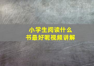 小学生阅读什么书最好呢视频讲解